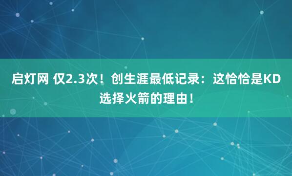 启灯网 仅2.3次！创生涯最低记录：这恰恰是KD选择火箭的理由！