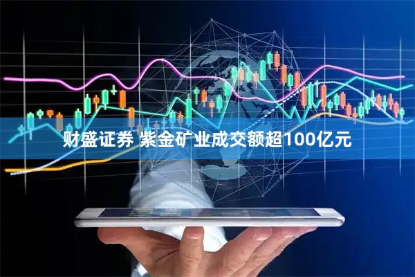 财盛证券 紫金矿业成交额超100亿元
